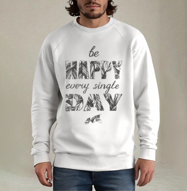 Be happy every single day / Счастье каждый день, Свитшот мужской белый
